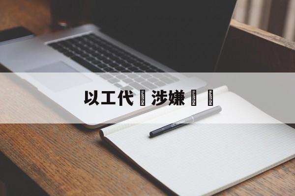 以工代訓涉嫌詐騙(以工代训涉嫌诈骗怎么办)