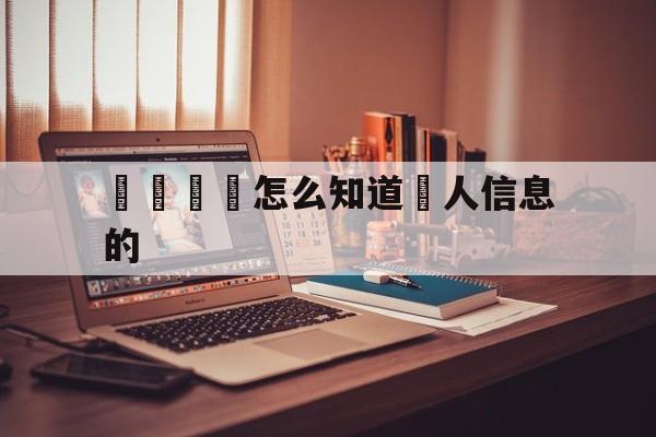 電話詐騙怎么知道個人信息的(电话诈骗怎么知道个人信息的呢)