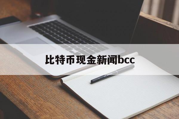 比特币现金新闻bcc(比特币现金bch今日行情)