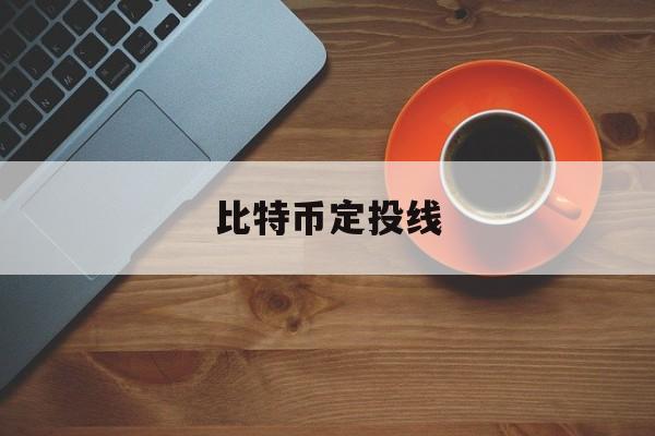 比特币定投线(比特币价格太高可以做定投吗)