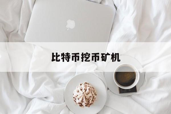 比特币挖币矿机(比特币挖币矿机是什么)